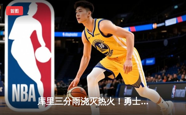 库里三分雨浇灭热火！勇士主场加时险胜创赛季新高