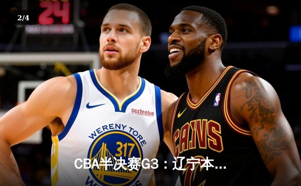 CBA半决赛G3：辽宁本钢加时险胜广东宏远 赵继伟35+8统治关键时刻 - 2