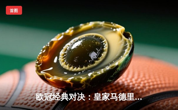 欧冠经典对决：皇家马德里加时逆转曼城，本泽马点球绝杀锁定决赛席位