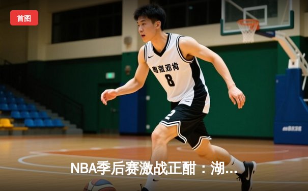 NBA季后赛激战正酣：湖人加时险胜勇士，詹姆斯砍下三双率队夺赛点