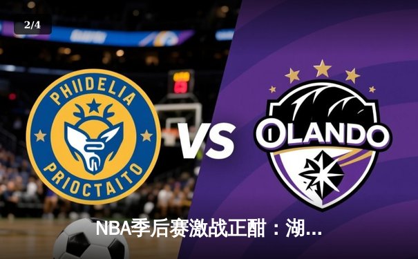 NBA季后赛激战正酣：湖人加时险胜勇士，詹姆斯砍下三双率队夺赛点 - 2