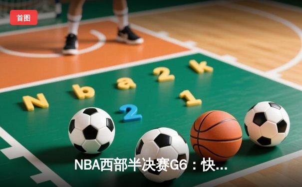 NBA西部半决赛G6：快船绝境反击，伦纳德37分助队续命