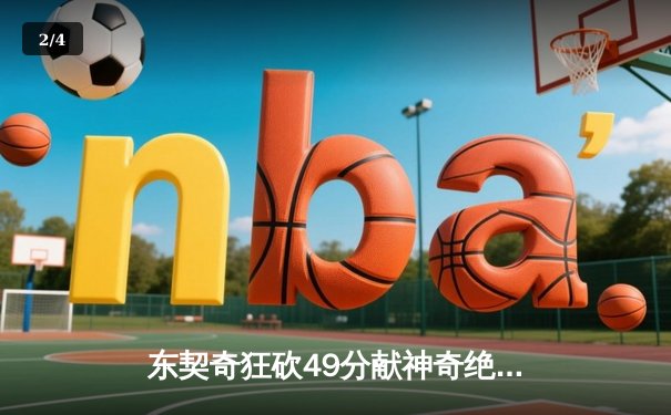 东契奇狂砍49分献神奇绝平，独行侠加时鏖战力克篮网迎五连胜 - 2