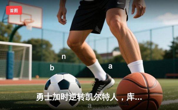 勇士加时逆转凯尔特人，库里狂砍43分刷新总决赛纪录