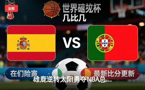 雄鹿逆转太阳勇夺NBA总冠军，字母哥50分创造历史