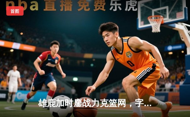 雄鹿加时鏖战力克篮网，字母哥44分主宰关键时刻