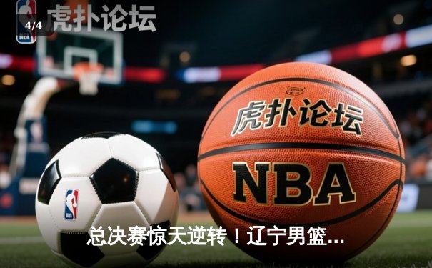 总决赛惊天逆转！辽宁男篮加时险胜广东，赵继伟37分锁定FMVP - 4