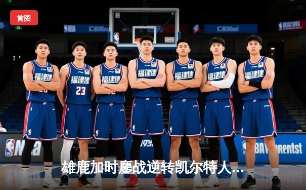 雄鹿加时鏖战逆转凯尔特人 字母哥44分+14板制霸内线