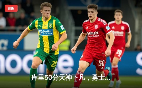 库里50分天神下凡，勇士抢七力克国王晋级西决