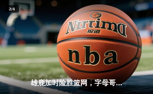 雄鹿加时险胜篮网，字母哥44分14篮板力压杜兰特32分 - 2