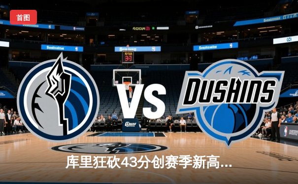 库里狂砍43分创赛季新高 勇士加时险胜绿军巩固西部前六