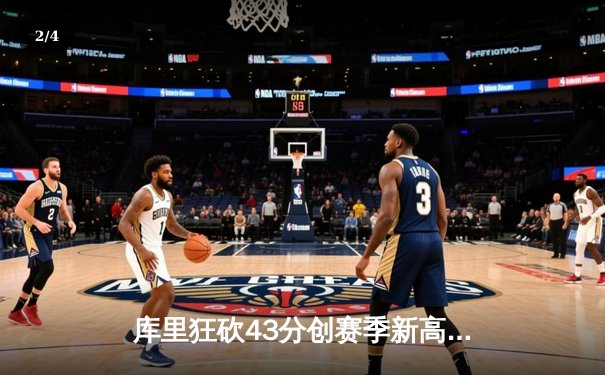 库里狂砍43分创赛季新高 勇士加时险胜绿军巩固西部前六 - 2
