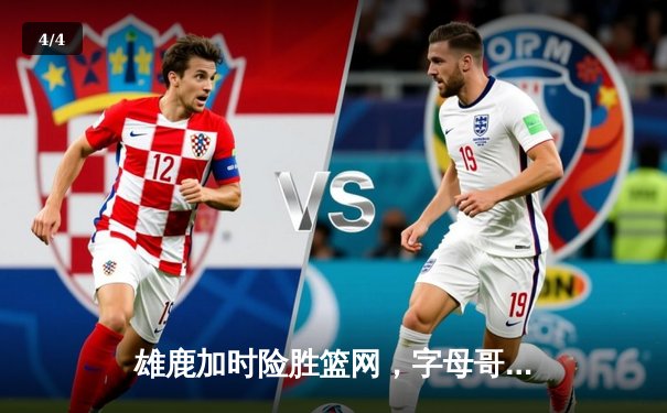 雄鹿加时险胜篮网，字母哥44分14篮板制霸内线，杜兰特空砍32分 - 4