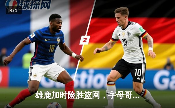 雄鹿加时险胜篮网，字母哥44分14篮板率队捍卫主场 - 4