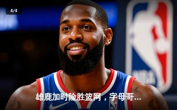 雄鹿加时险胜篮网，字母哥44分14篮板率队捍卫主场 - 4