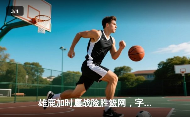 雄鹿加时鏖战险胜篮网，字母哥44分主宰关键时刻 - 3