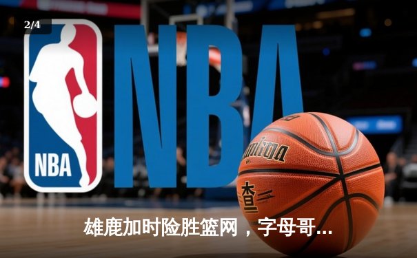 雄鹿加时险胜篮网，字母哥44分主宰天王山之战 - 2