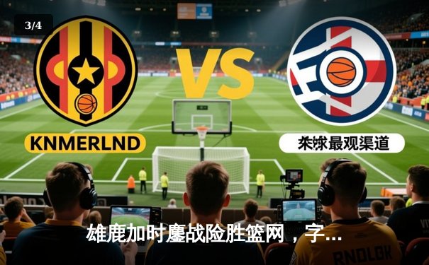 雄鹿加时鏖战险胜篮网，字母哥44分主宰关键时刻 - 3